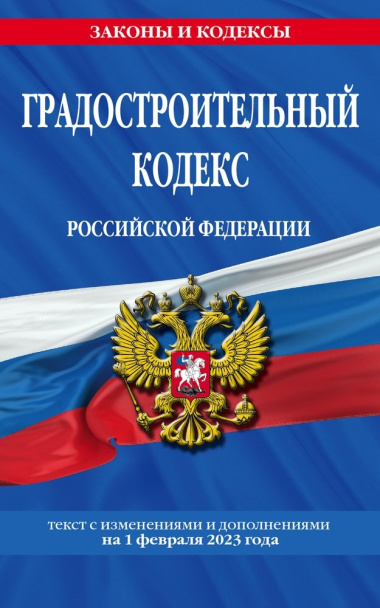 Градостроительный кодекс Российской Федерации. Текст с изменениями и дополнениями на 1 февраля 2023 года