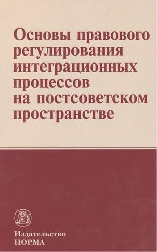 Основы правового регулирования интеграционных процессов на постсоветском пространстве: Монография