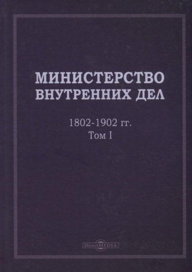 Министерство внутренних дел. 1802–1902 гг. В 3-х томах. Том 1: исторический очерк