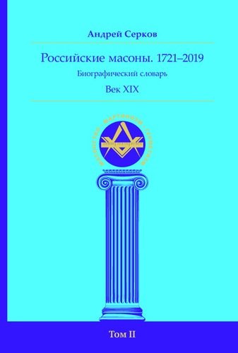Российские масоны. 1721–2019. Биографический словарь. Век XIX. Том II