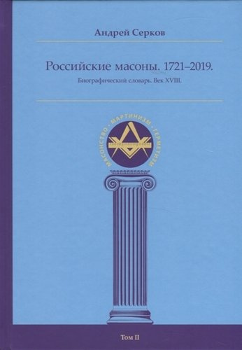 Российские масоны. 1721–2019. Биографический словарь. Век XVIII. Том II