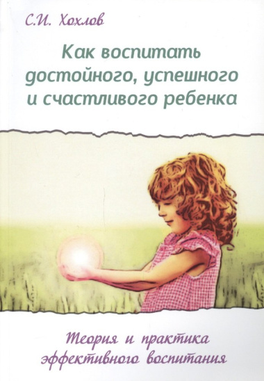 Как воспитать достойного успешного и счастливого ребенка (2 изд.) (мВПРКРукПс) Хохлов