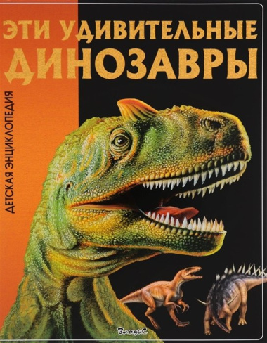 Эти удивительные Динозавры. Детская энциклопедия.