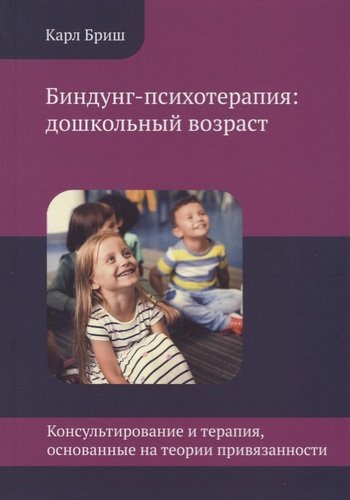 Биндунг-психотерапия: дошкольный возраст. Консультирование и терапия, основанные на теории привязанности