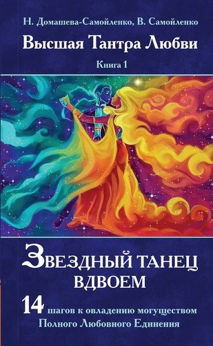 Высшая Тантра Любви. Книга 1. Звездный танец вдвоем : 14 шагов к овладению могуществом Полного Любовного Единения