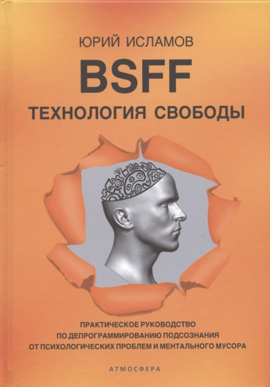 BSFF. Технология свободы. Практическое руководство по депрограммированию подсознания от психологических проблем и ментального мусора