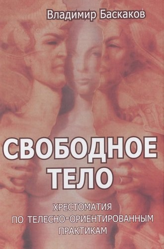 Свободное тело Хрестоматия по телесно-ориентированным практикам (Баскаков)