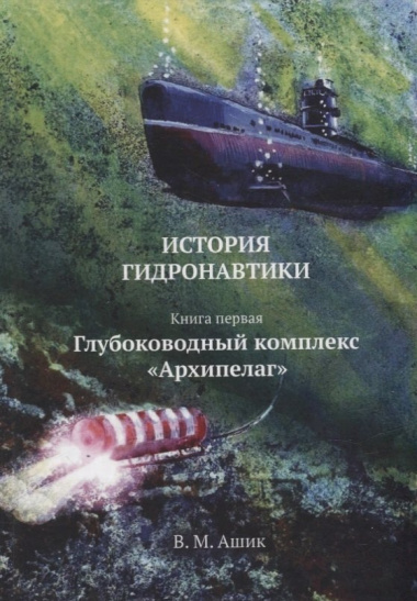 История гидронавтики. Книга первая. Глубоководный комплекс «Архипелаг»