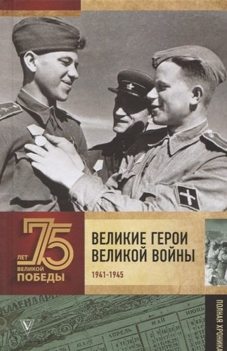 Великие герои Великой войны. 1941-1945. Полная хроника