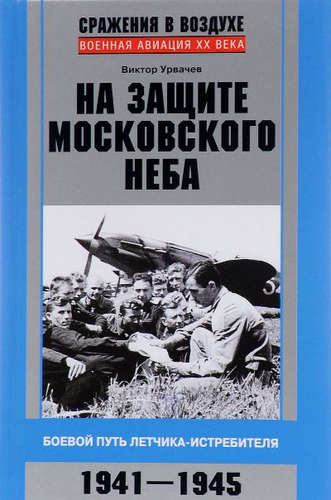 На защите московского неба. Боевой путь летчика­истребителя. 1941—1945.