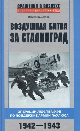 Воздушная битва за Сталинград. Операции люфтваффе по поддержке армии Паулюса. 1942–1943