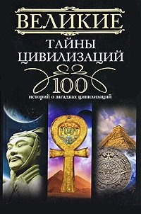 Великие тайны цивилизаций. 100 историй о загадках цивилизации