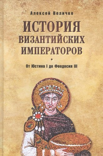 История Византийских императоров. От Юстина I до Феодосия III. 4-е издание, расширенное и дополненное
