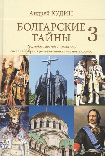 Болгарские тайны 3. Русско-болгарские отношения от хана Кубрата до совместных полетов в космос