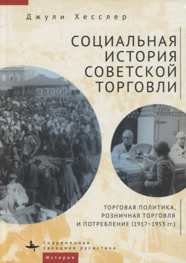 Социальная история советской торговли. Торговая политика, розничная торговля и потребление (1917–1953 гг.)