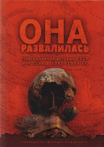 Она развалилась. Повседневная история СССР и России в 1985—1999 гг.