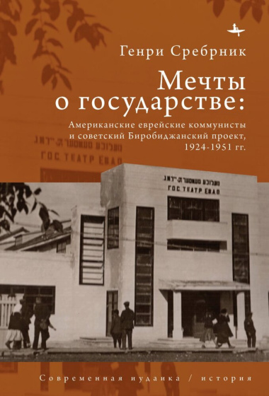 Мечты о государстве. Американские еврейские коммунисты и советский Биробиджанский проект, 1924–1951 гг.