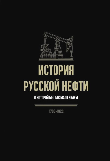 ИСТОРИЯ РУССКОЙ НЕФТИ, О КОТОРОЙ МЫ ТАК МАЛО ЗНАЕМ, 1700-1922
