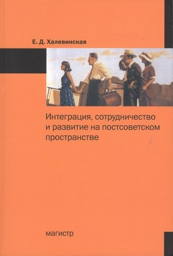 Интеграция сотрудничество и развитие на постсоветском пространстве: Монография /Халевинская Е.Д.