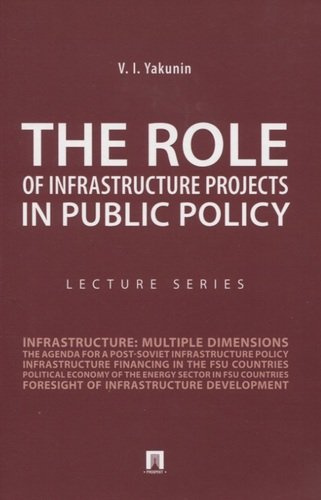 The Role of Infrastructure Projects in Public Policy: Lecture Series = Роль инфрастуктурных проектов в современной государственной политике: Курс лекц