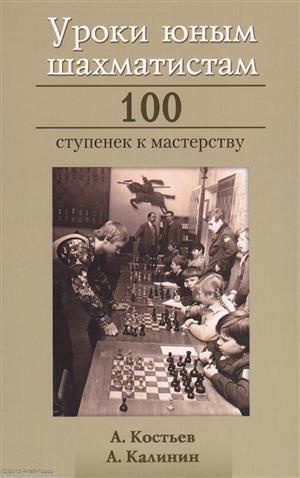 Уроки юным шахматистам 100 ступенек к мастерству (Костьев)