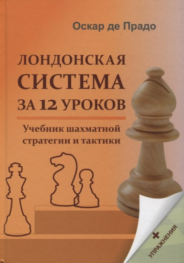 Лондонская система за 12 уроков. Учебник шахматной стратегии и тактики + упражнения