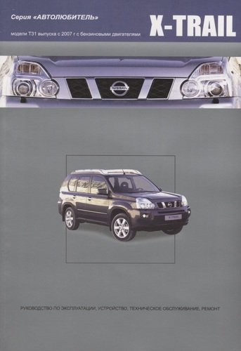 Nissan X-Trail.Модели T31 выпуска с 2007 г с бензиновыми двигателями : руководство по эксплуатации, устройство, тех.обслуживание, ремонт