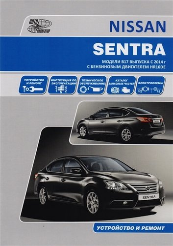 Nissan Sentra. Модели B17 выпуска с 2014 года с бензиновым двигателем HR16DE. Руководство по эксплуатации, устройство, техническое обслуживание, ремон