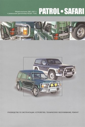 Nissan Patrol. Safari. Модели выпуска 1987-1997 гг. с дизельными двигателями RD28T, TD42. Руководство по эксплуатации, устройство, техническое обслужи