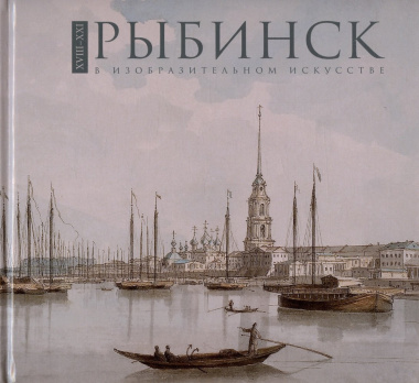 Рыбинск в изобразительном искусстве XVIII-XXI веков. Фотоальбом