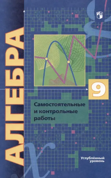 Алгебра. 9 класс. Самостоятельные и контрольные работы. Углубленный уровень