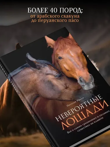 Невероятные лошади. Все о самых грациозных и сильных существах на планете