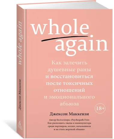 Whole again. Как залечить душевные раны и восстановиться после токсичных отношений и эмоционального абьюза