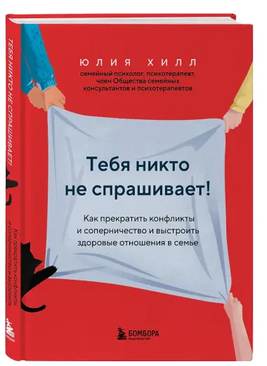 Тебя никто не спрашивает! Как прекратить конфликты и соперничество и выстроить здоровые отношения в семье