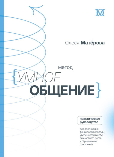 Метод «Умное общение»: практическое руководство для достижения финансовой свободы, уверенности в себе, личностного роста и гармоничных отношений