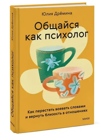 Общайся как психолог. Как перестать воевать словами и вернуть близость в отношениях