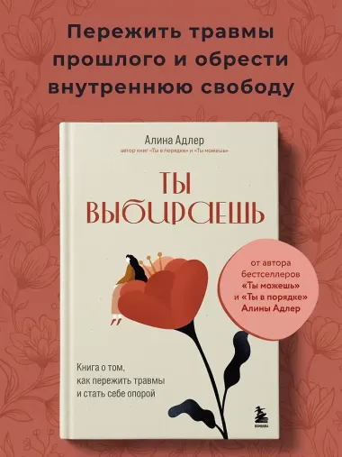Ты выбираешь. Книга о том, как пережить травмы и стать себе опорой