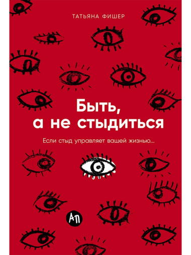 Быть, а не стыдиться: Если стыд управляет вашей жизнью...