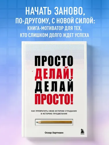 Просто делай! Делай просто! Как превратить свою историю страдания в историю процветания