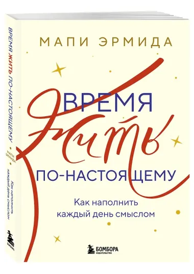 Время жить по-настоящему. Как наполнить каждый день смыслом
