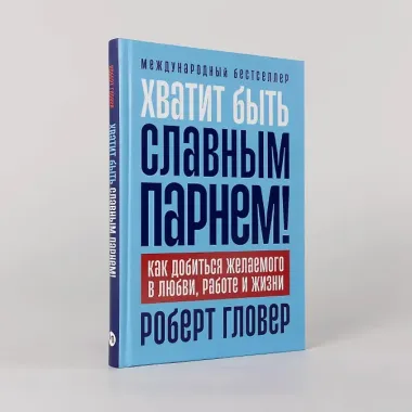 Хватит быть славным парнем! Как добиться желаемого в любви, работе и жизни