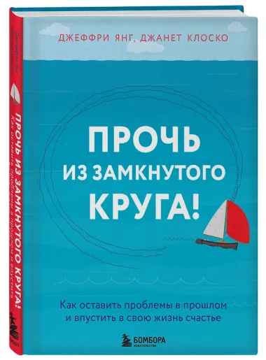 Прочь из замкнутого круга! Как оставить проблемы в прошлом и впустить в свою жизнь счастье