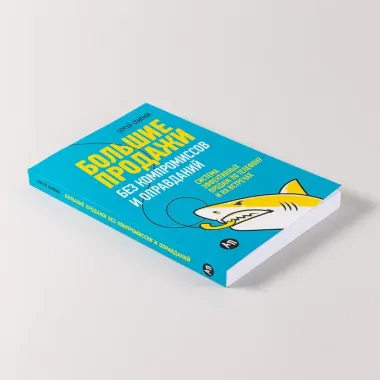 Большие продажи без компромиссов и оправданий: Система эффективных продаж по телефону и на встречах