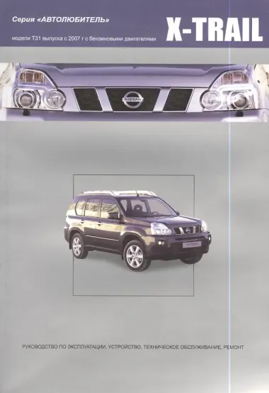 Nissan X-Trail.Модели T31 выпуска с 2007 г с бензиновыми двигателями : руководство по эксплуатации, устройство, тех.обслуживание, ремонт