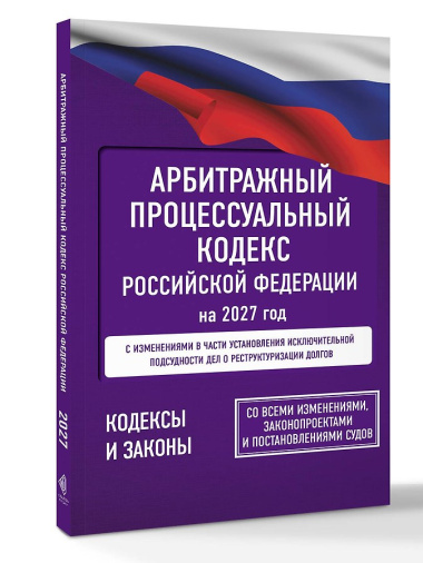 Арбитражный процессуальный кодекс Российской Федерации на 2027 год. Со всеми изменениями, законопроектами и постановлениями судов