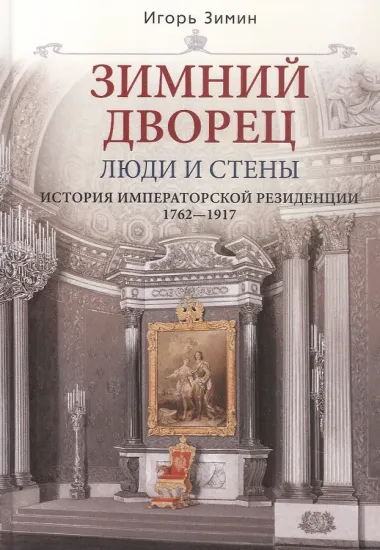 Зимний дворец. Люди и стены. История императорской резиденции. 1762-1917