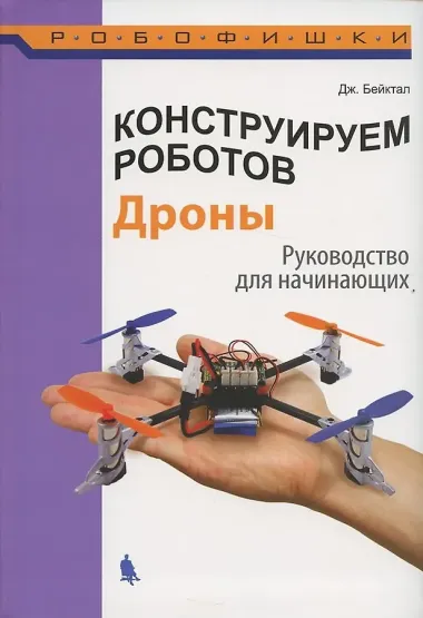 Конструируем роботов. Дроны. Руководство для начинающих