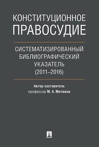 Конституционное правосудие. Систематизированный библиографический указатель (2011–2016).