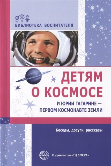 Детям о космосе и Юрии Гагарине - первом космонавте земли. Шорыгина Т.А.