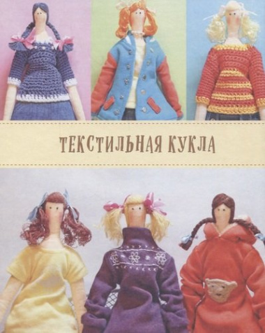 Модный гардероб для текстильной куклы в стиле Тильда. Полное практическое руководство. Мастер-классы и выкройки